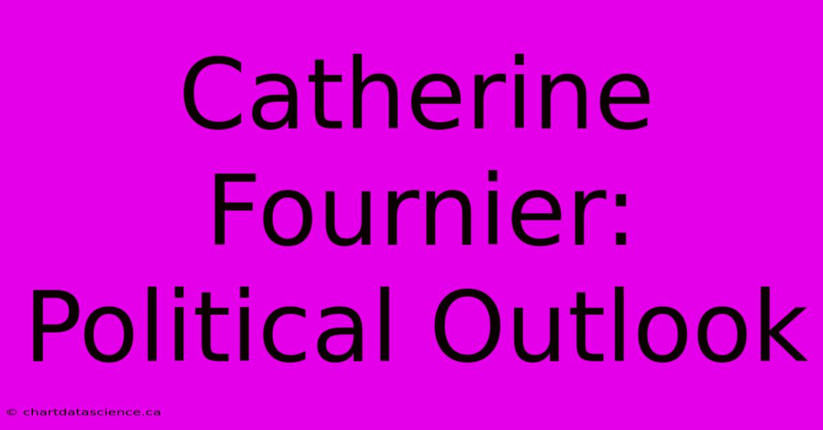 Catherine Fournier: Political Outlook