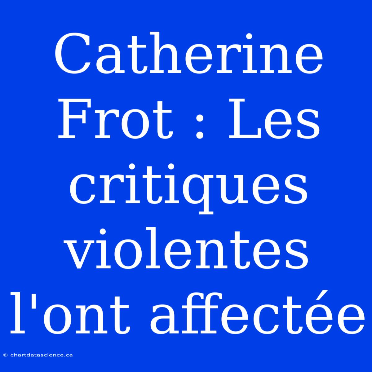 Catherine Frot : Les Critiques Violentes L'ont Affectée