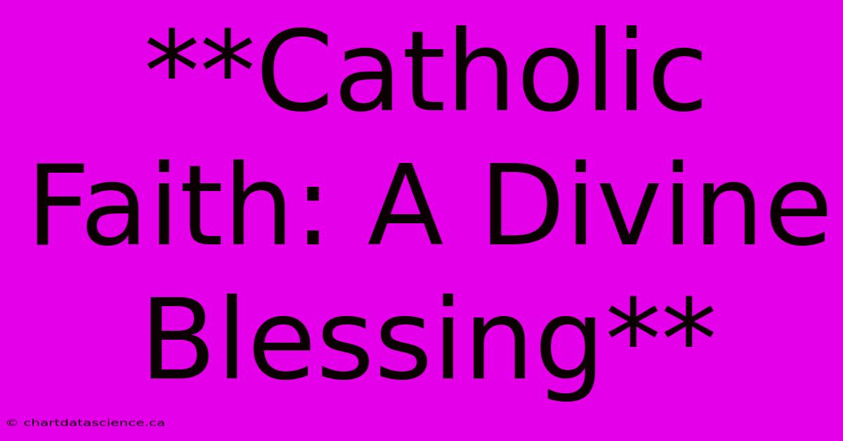 **Catholic Faith: A Divine Blessing**