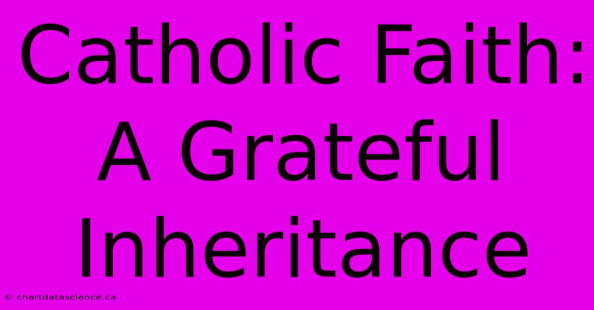 Catholic Faith: A Grateful Inheritance