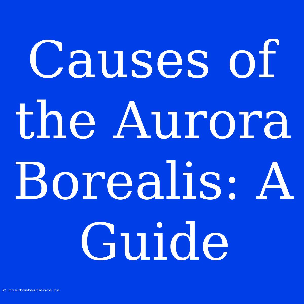 Causes Of The Aurora Borealis: A Guide