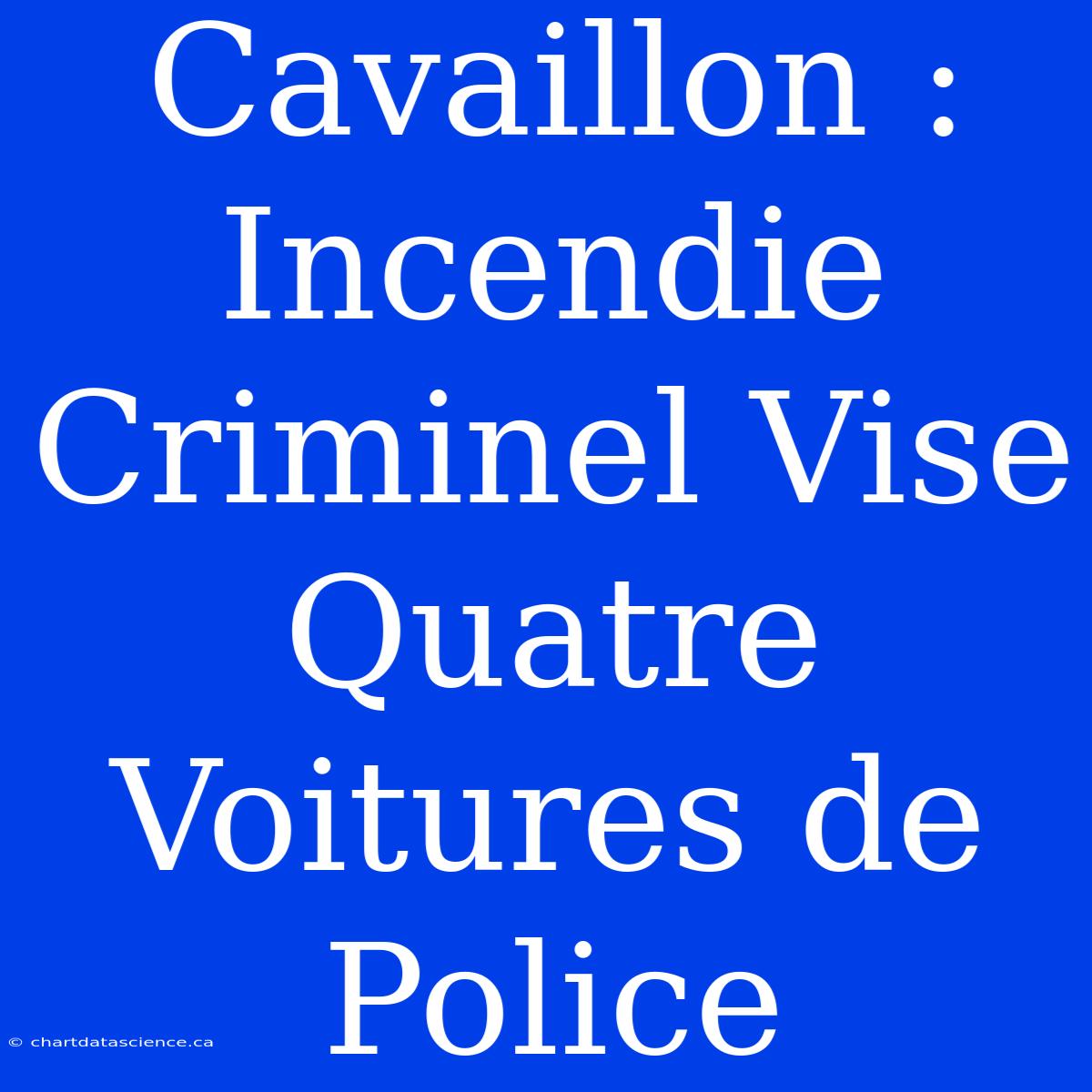 Cavaillon : Incendie Criminel Vise Quatre Voitures De Police