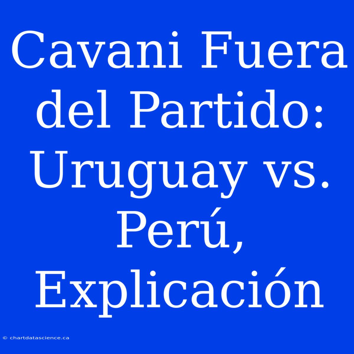 Cavani Fuera Del Partido: Uruguay Vs. Perú, Explicación