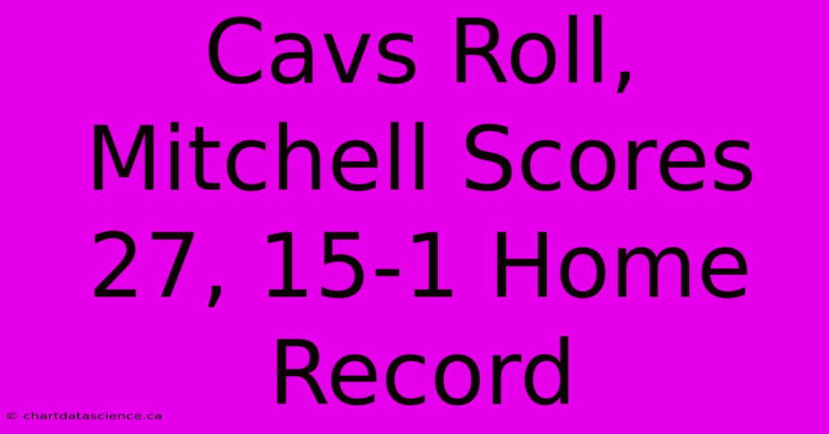 Cavs Roll, Mitchell Scores 27, 15-1 Home Record