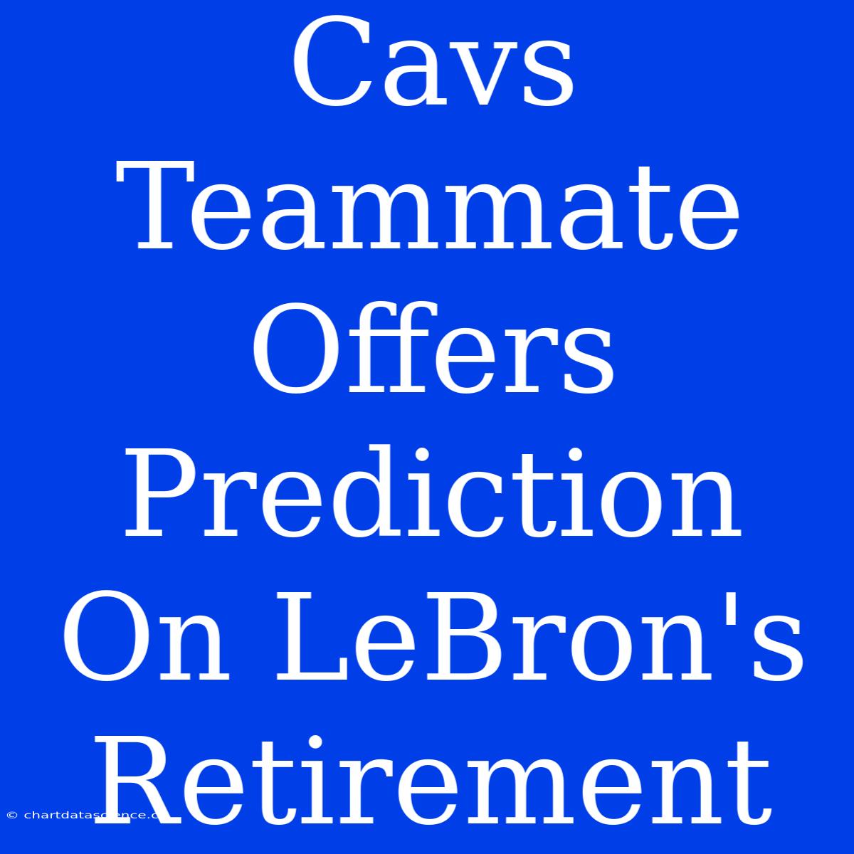 Cavs Teammate Offers Prediction On LeBron's Retirement