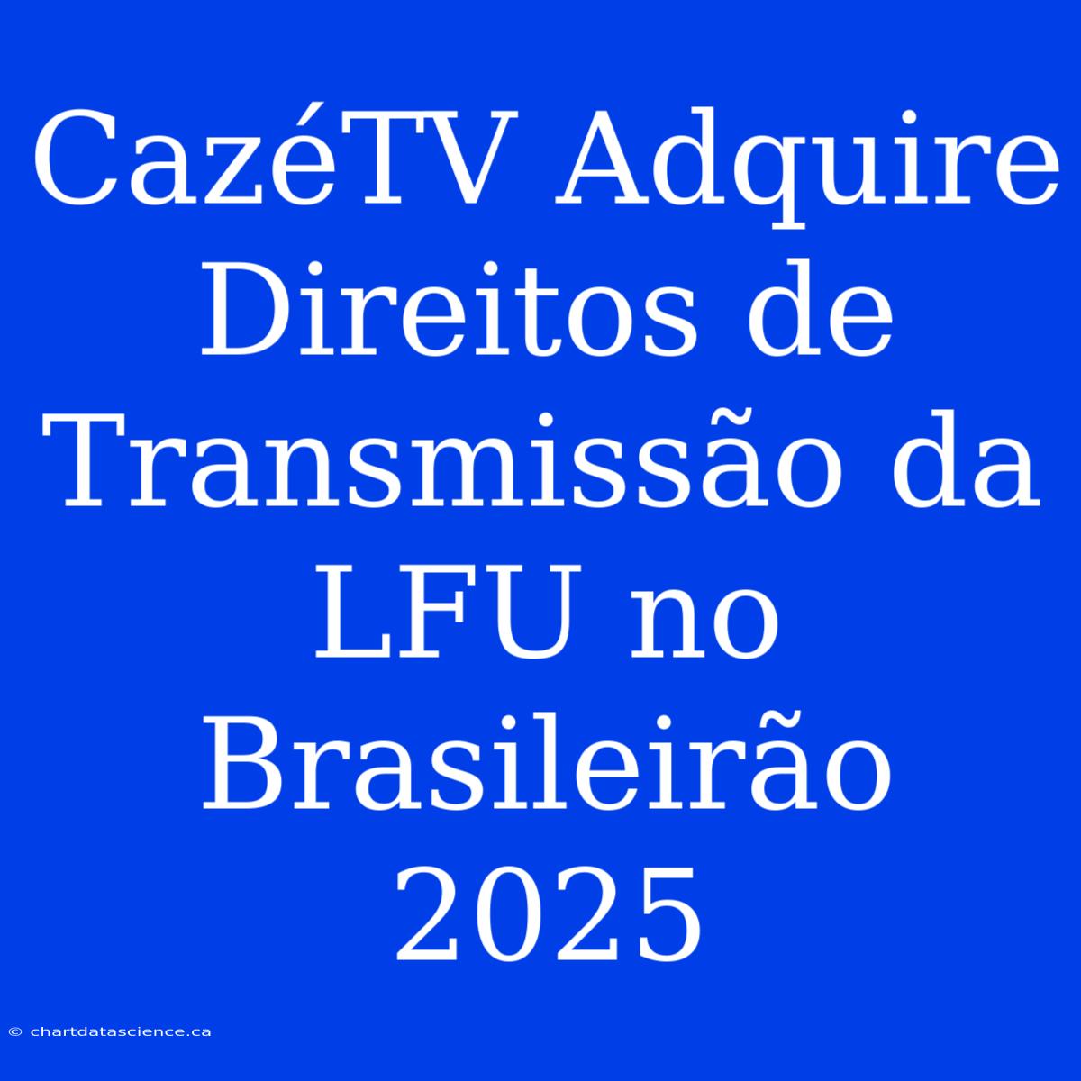 CazéTV Adquire Direitos De Transmissão Da LFU No Brasileirão 2025