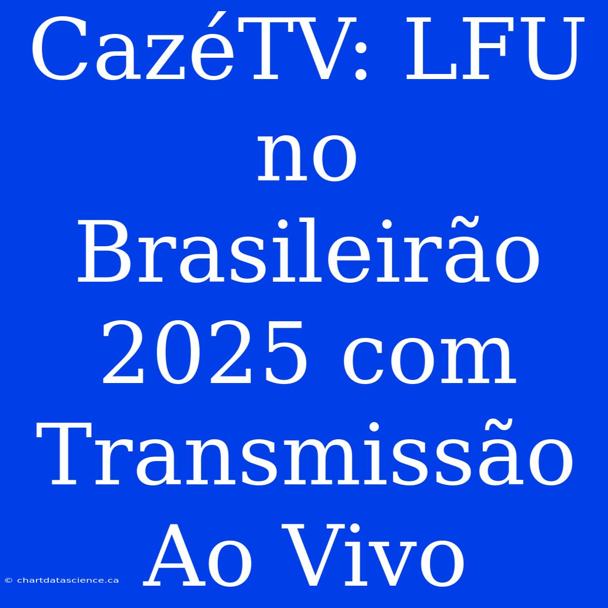 CazéTV: LFU No Brasileirão 2025 Com Transmissão Ao Vivo