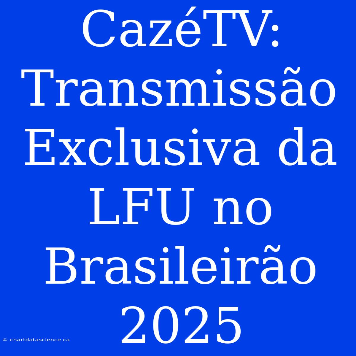 CazéTV: Transmissão Exclusiva Da LFU No Brasileirão 2025