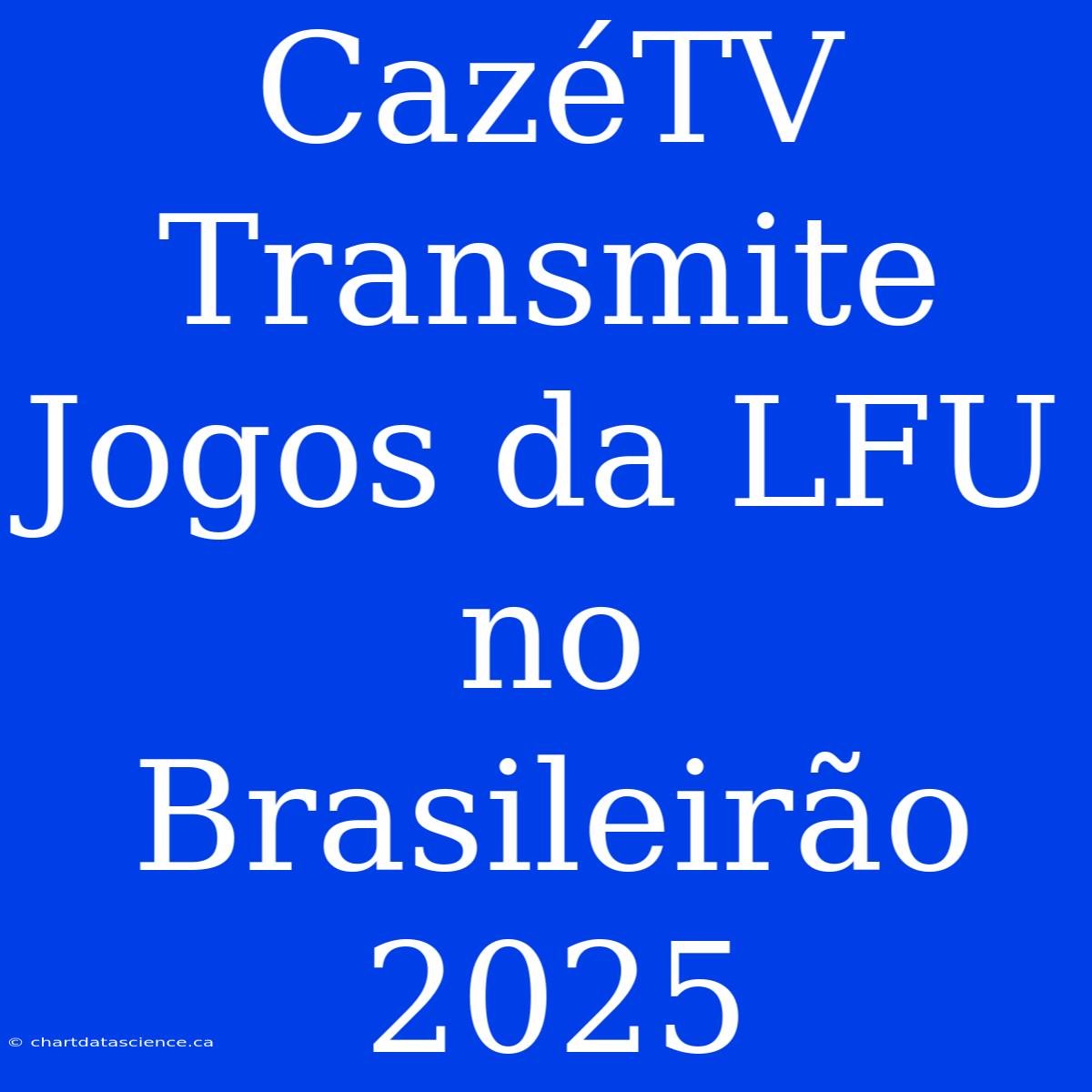 CazéTV Transmite Jogos Da LFU No Brasileirão 2025