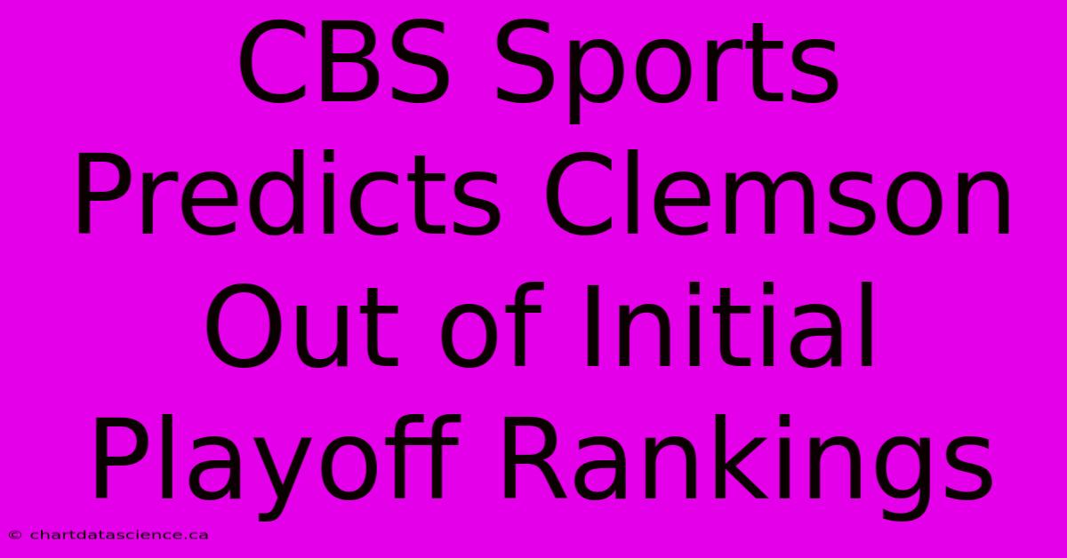 CBS Sports Predicts Clemson Out Of Initial Playoff Rankings