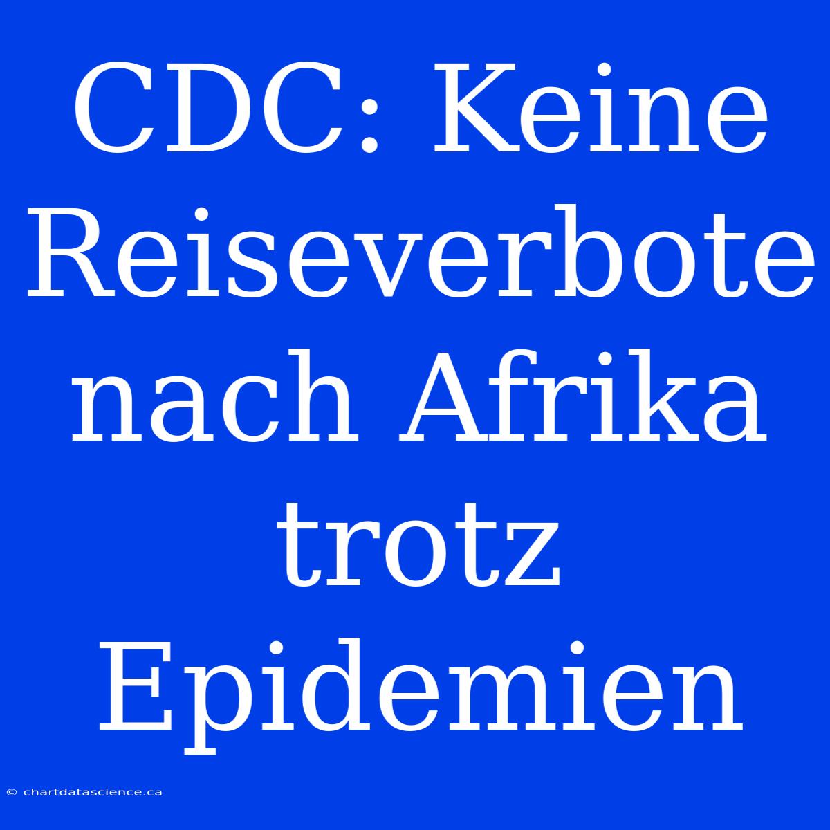 CDC: Keine Reiseverbote Nach Afrika Trotz Epidemien