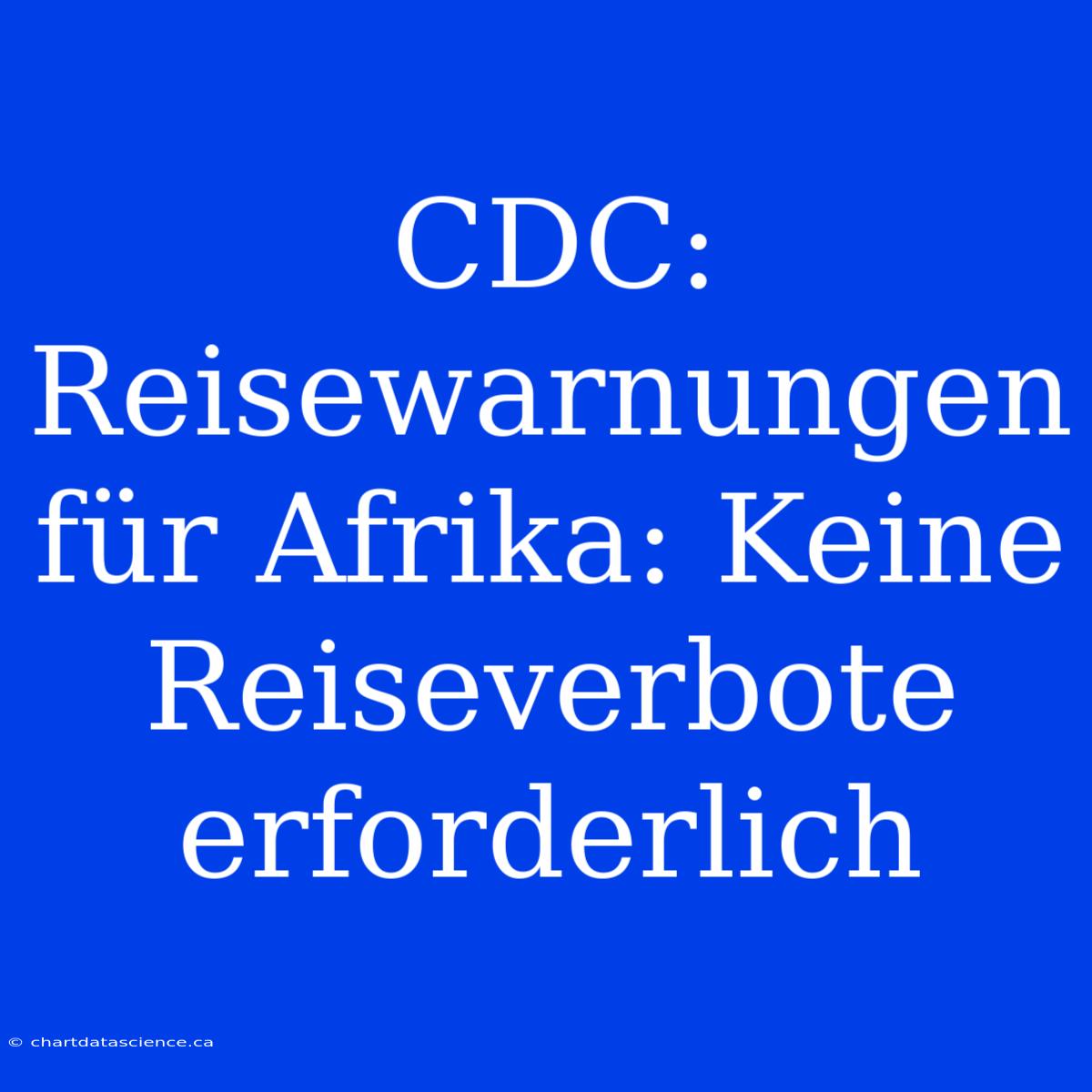 CDC: Reisewarnungen Für Afrika: Keine Reiseverbote Erforderlich