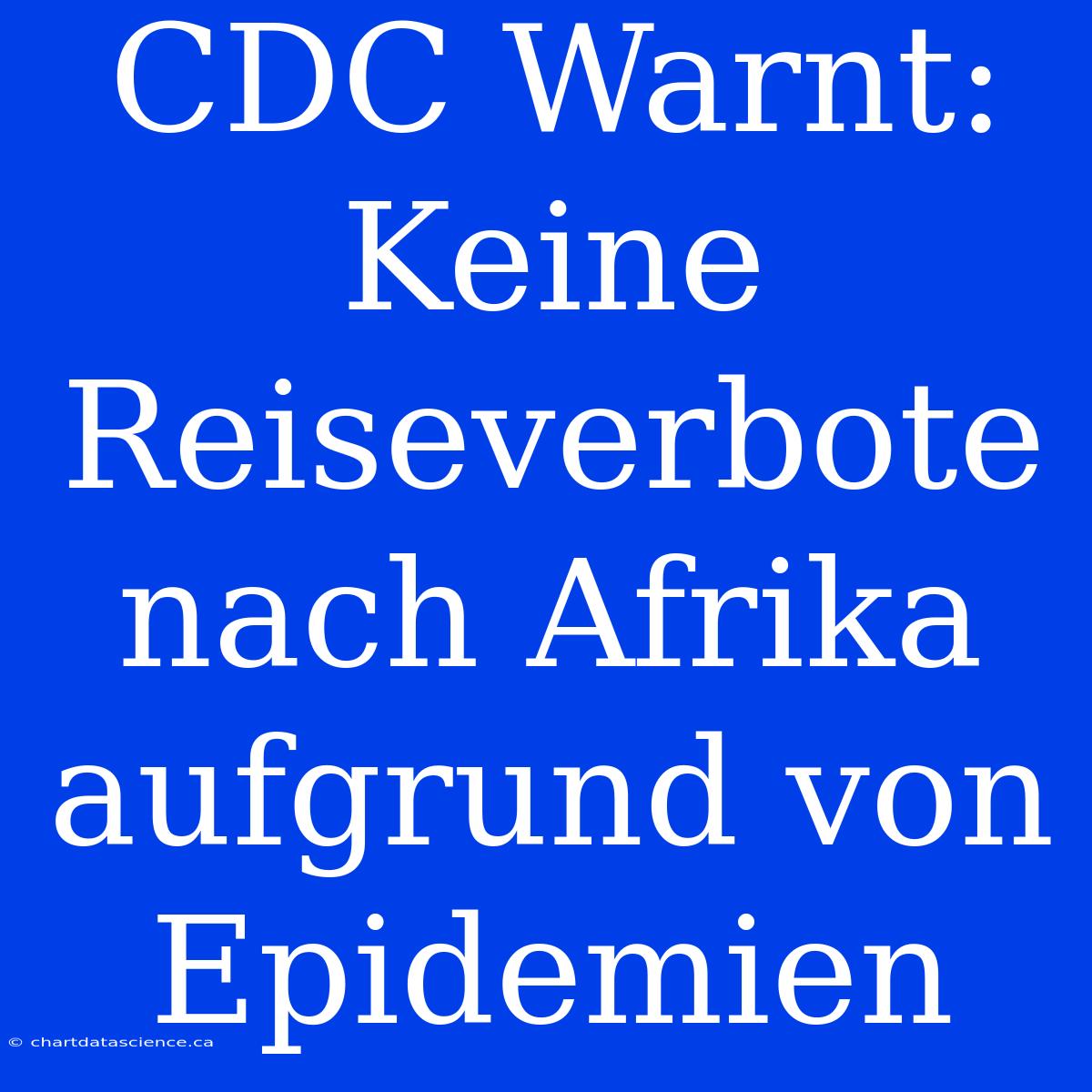 CDC Warnt: Keine Reiseverbote Nach Afrika Aufgrund Von Epidemien