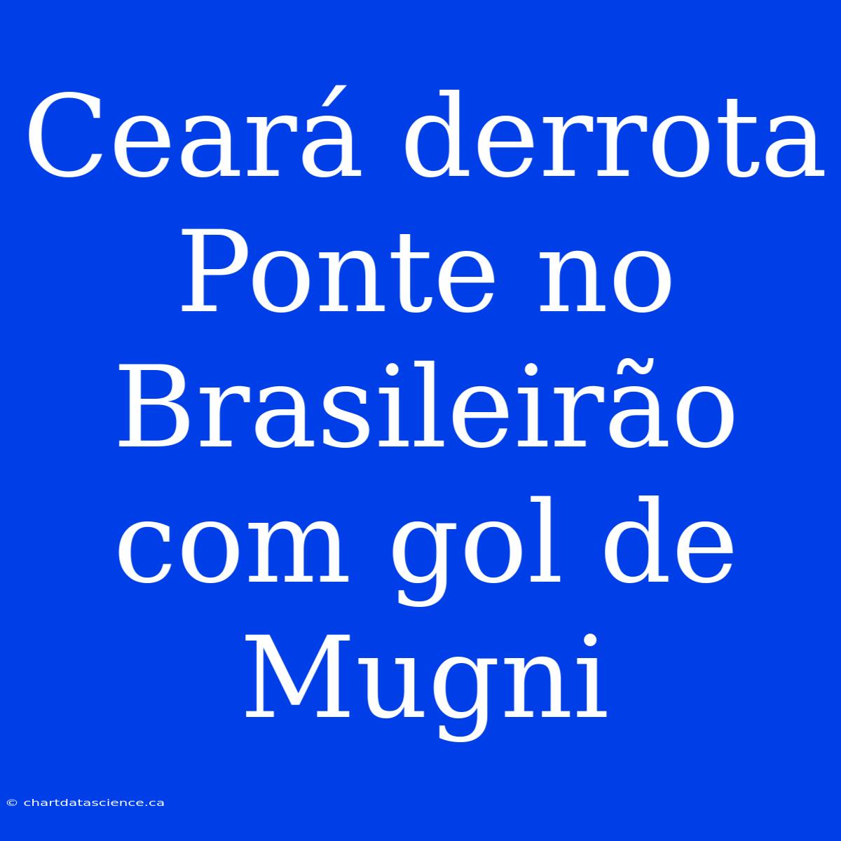 Ceará Derrota Ponte No Brasileirão Com Gol De Mugni