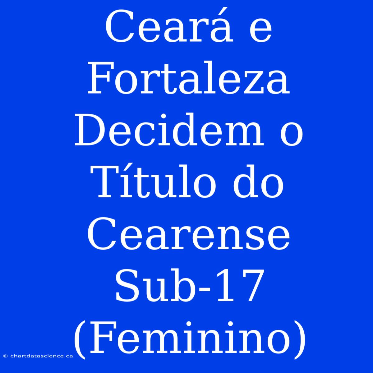 Ceará E Fortaleza Decidem O Título Do Cearense Sub-17 (Feminino)