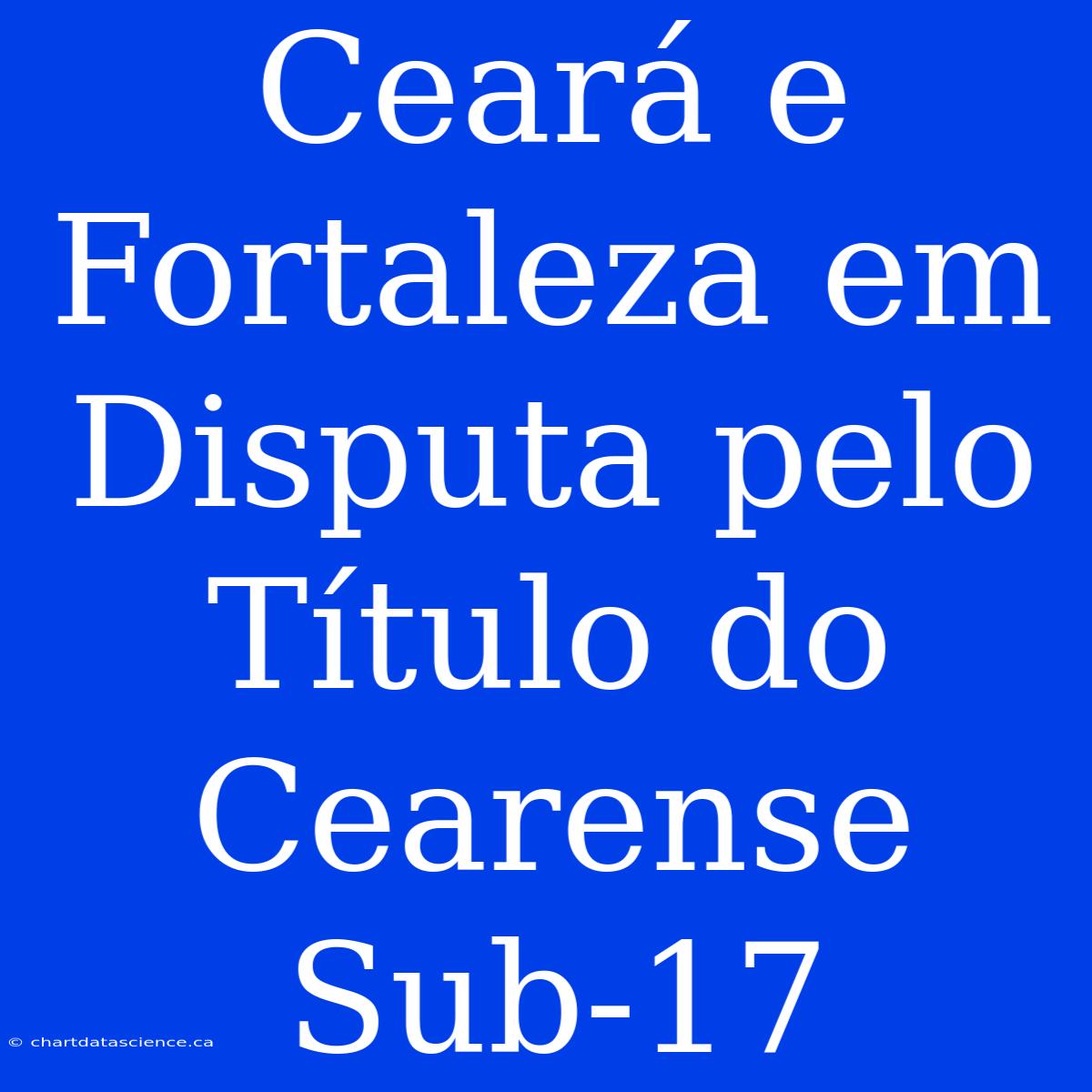 Ceará E Fortaleza Em Disputa Pelo Título Do Cearense Sub-17