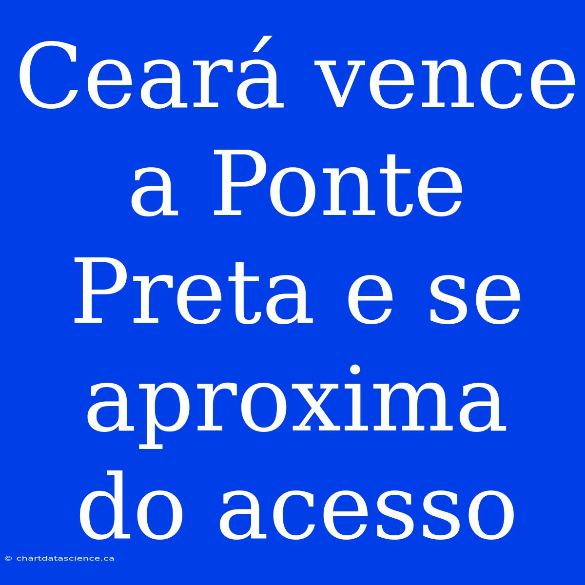 Ceará Vence A Ponte Preta E Se Aproxima Do Acesso