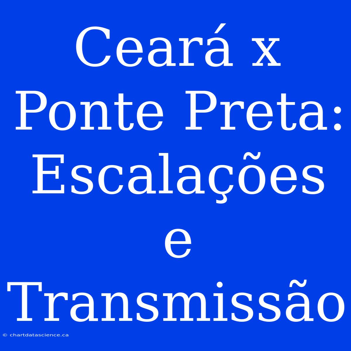 Ceará X Ponte Preta: Escalações E Transmissão