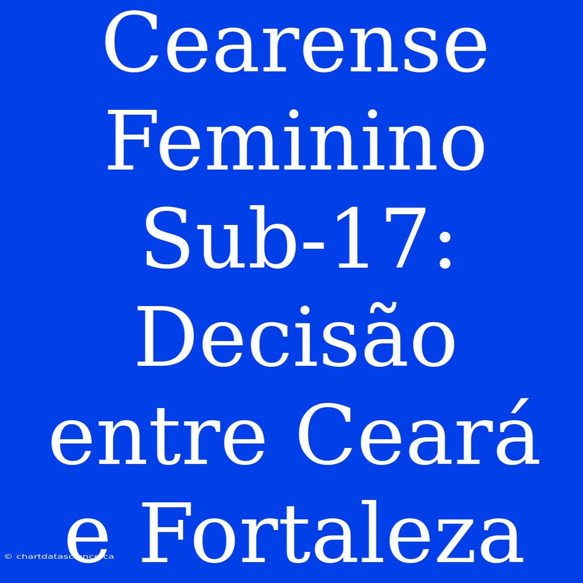 Cearense Feminino Sub-17: Decisão Entre Ceará E Fortaleza