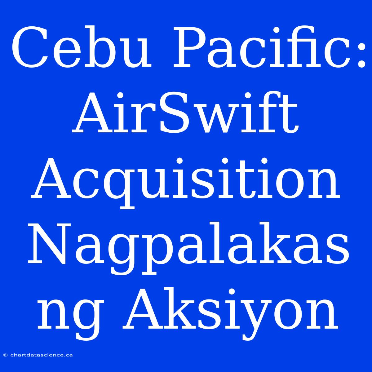 Cebu Pacific: AirSwift Acquisition Nagpalakas Ng Aksiyon