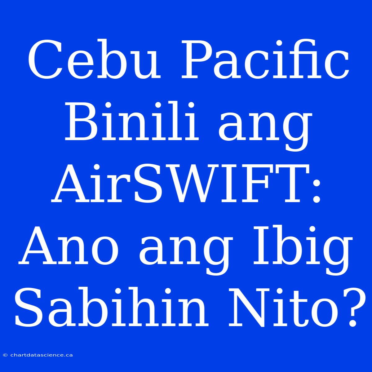 Cebu Pacific Binili Ang AirSWIFT: Ano Ang Ibig Sabihin Nito?