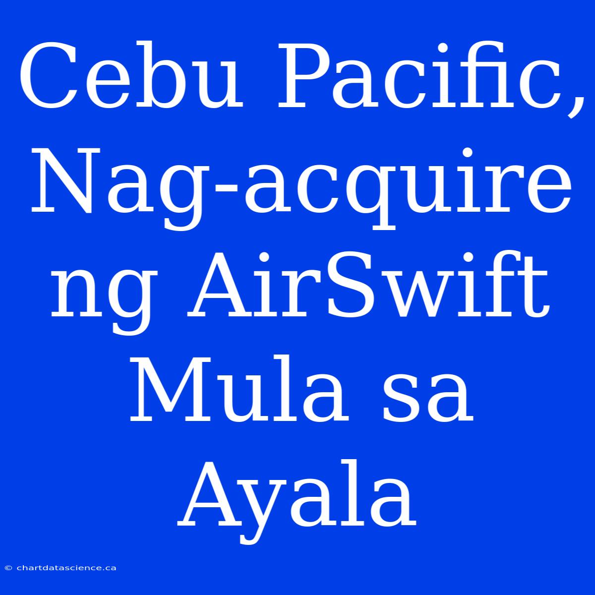 Cebu Pacific, Nag-acquire Ng AirSwift Mula Sa Ayala