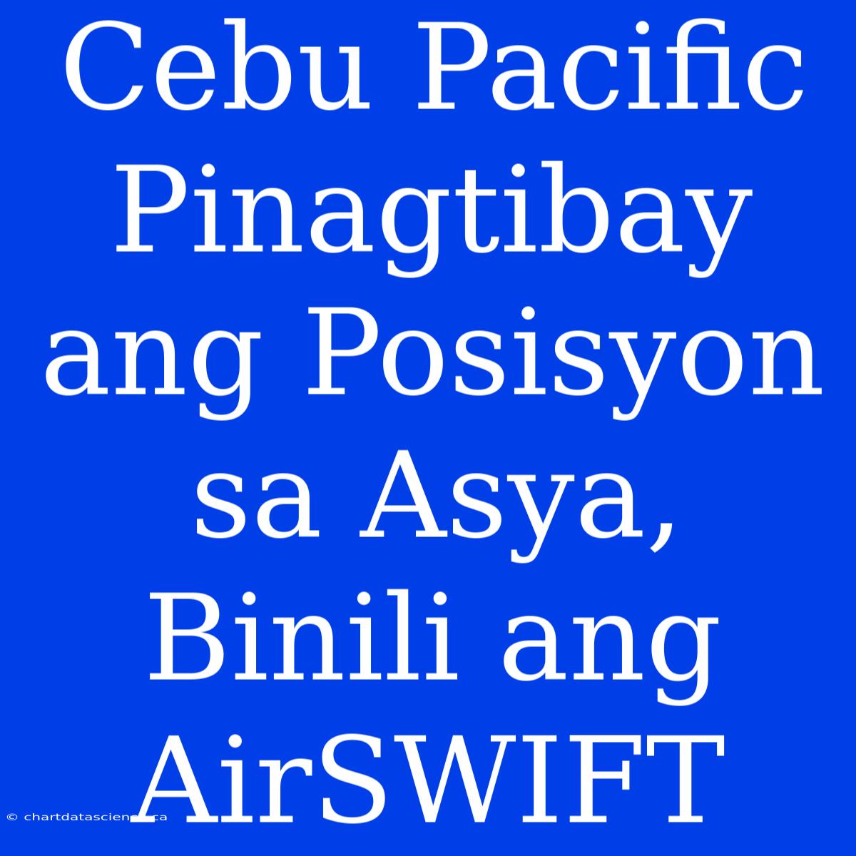 Cebu Pacific Pinagtibay Ang Posisyon Sa Asya, Binili Ang AirSWIFT