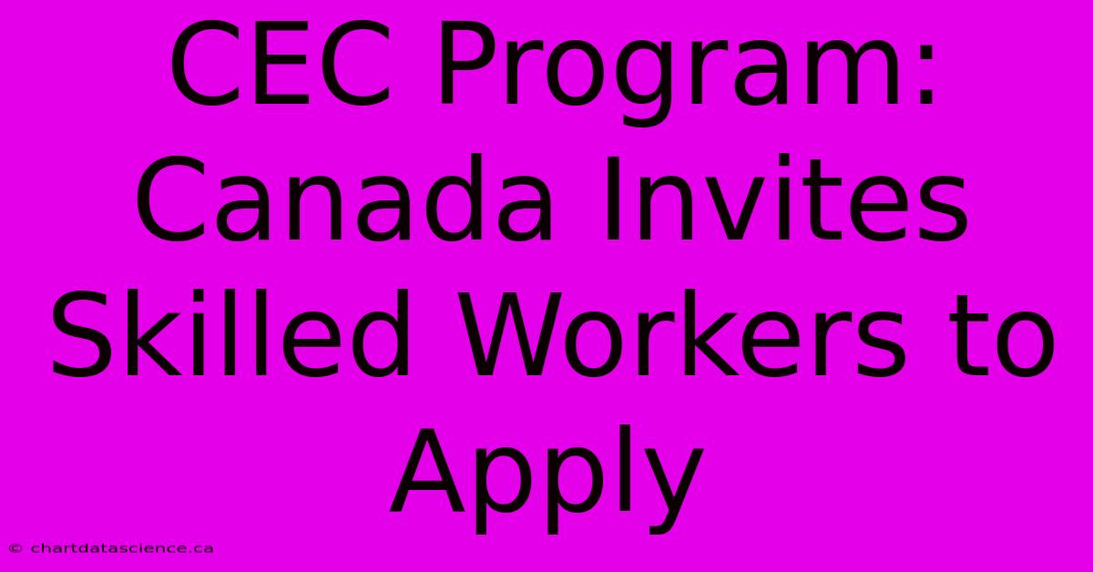 CEC Program: Canada Invites Skilled Workers To Apply 