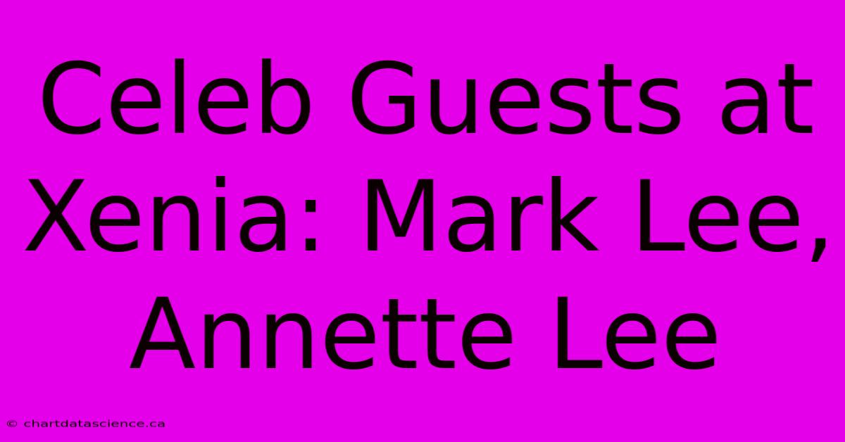 Celeb Guests At Xenia: Mark Lee, Annette Lee