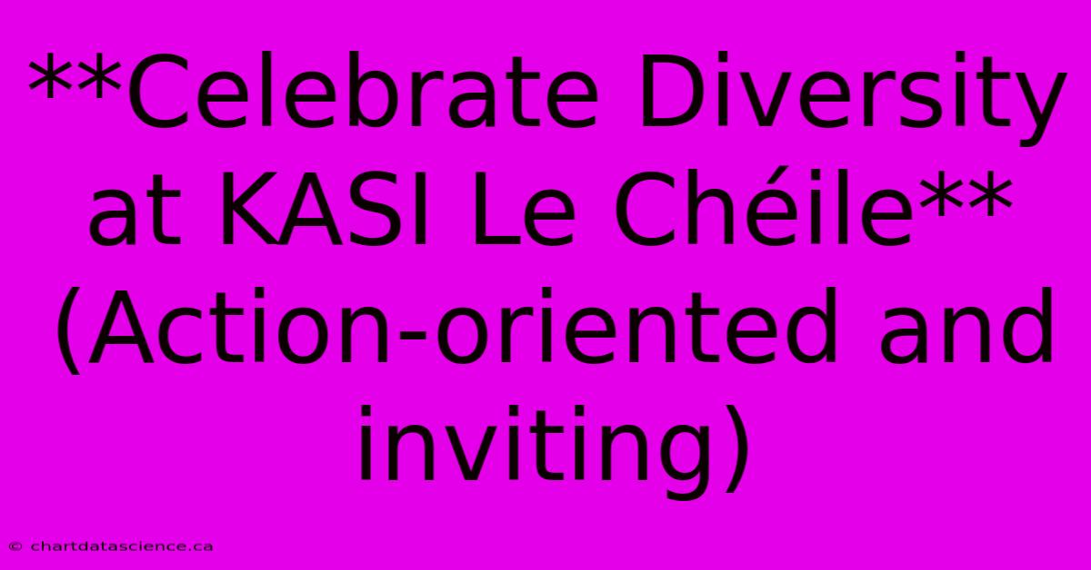 **Celebrate Diversity At KASI Le Chéile** (Action-oriented And Inviting)