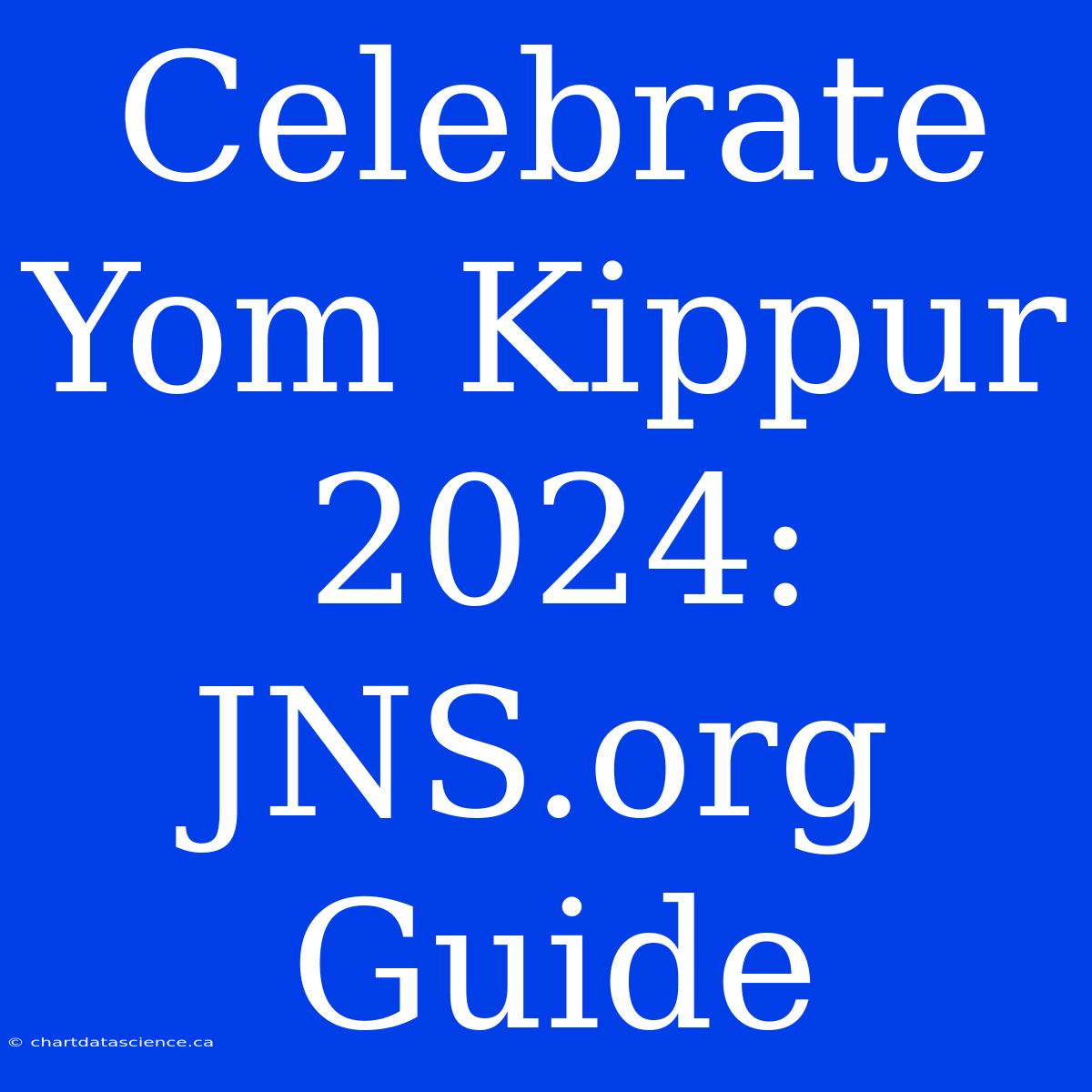 Celebrate Yom Kippur 2024: JNS.org Guide