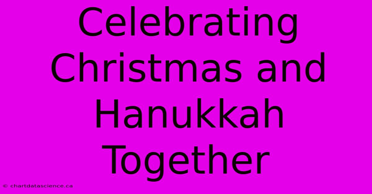 Celebrating Christmas And Hanukkah Together