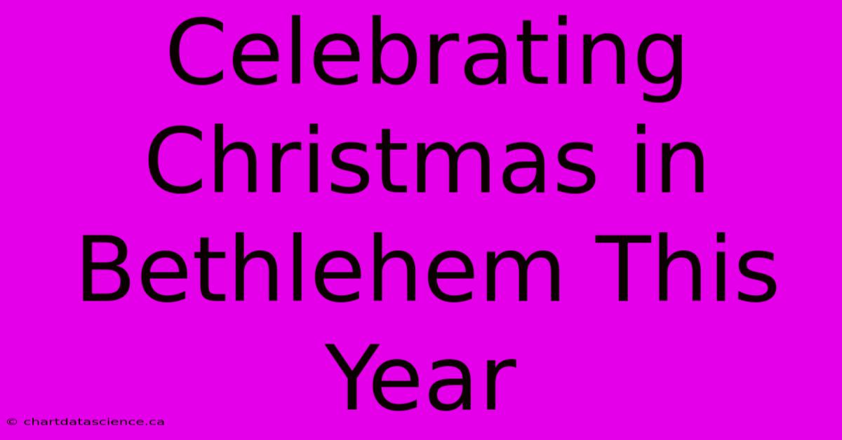 Celebrating Christmas In Bethlehem This Year