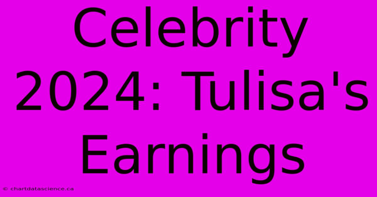 Celebrity 2024: Tulisa's Earnings