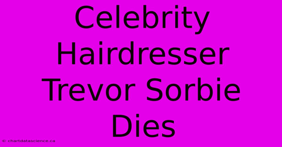 Celebrity Hairdresser Trevor Sorbie Dies