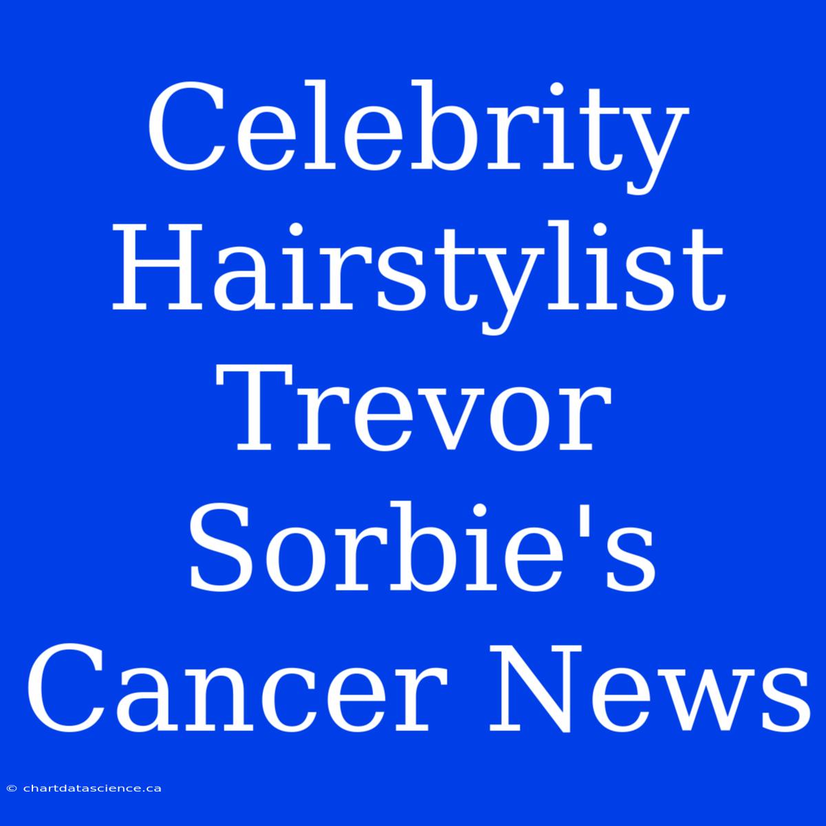 Celebrity Hairstylist Trevor Sorbie's Cancer News