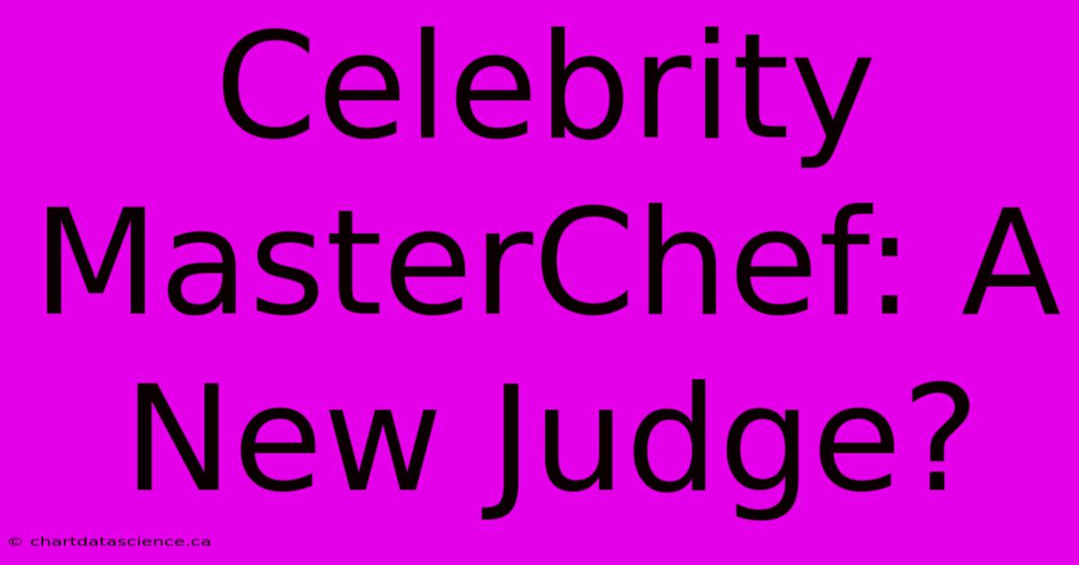 Celebrity MasterChef: A New Judge?