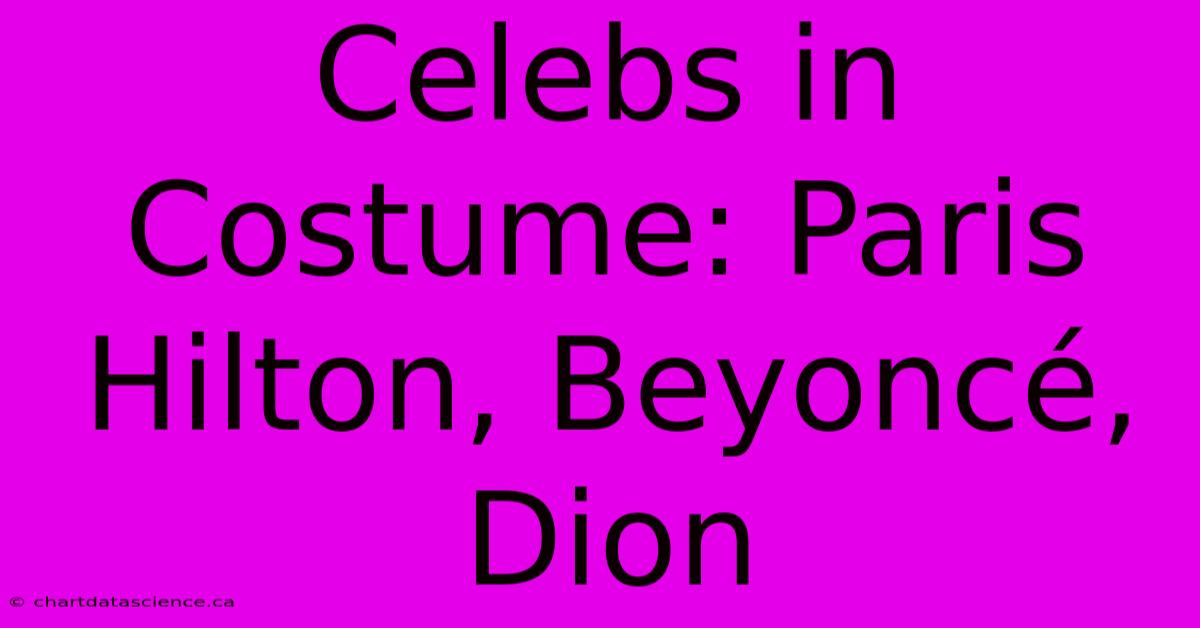 Celebs In Costume: Paris Hilton, Beyoncé, Dion 