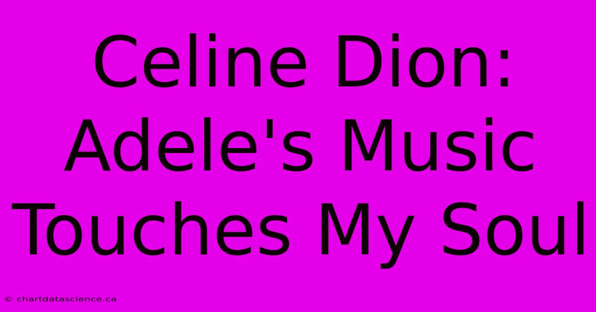 Celine Dion: Adele's Music Touches My Soul