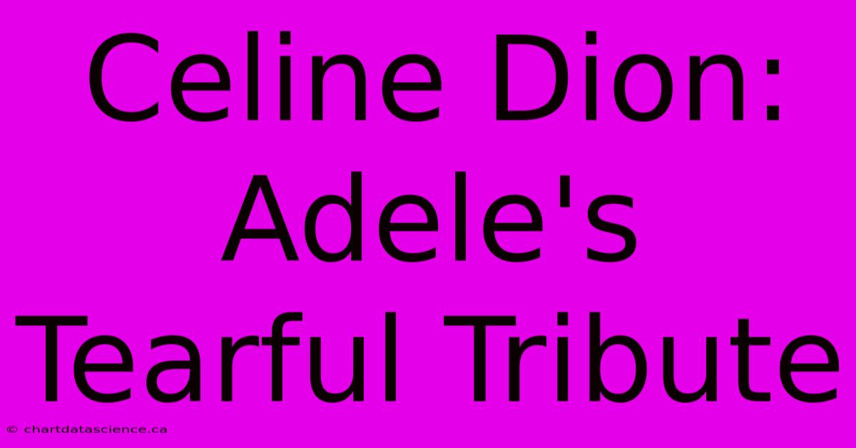 Celine Dion: Adele's Tearful Tribute