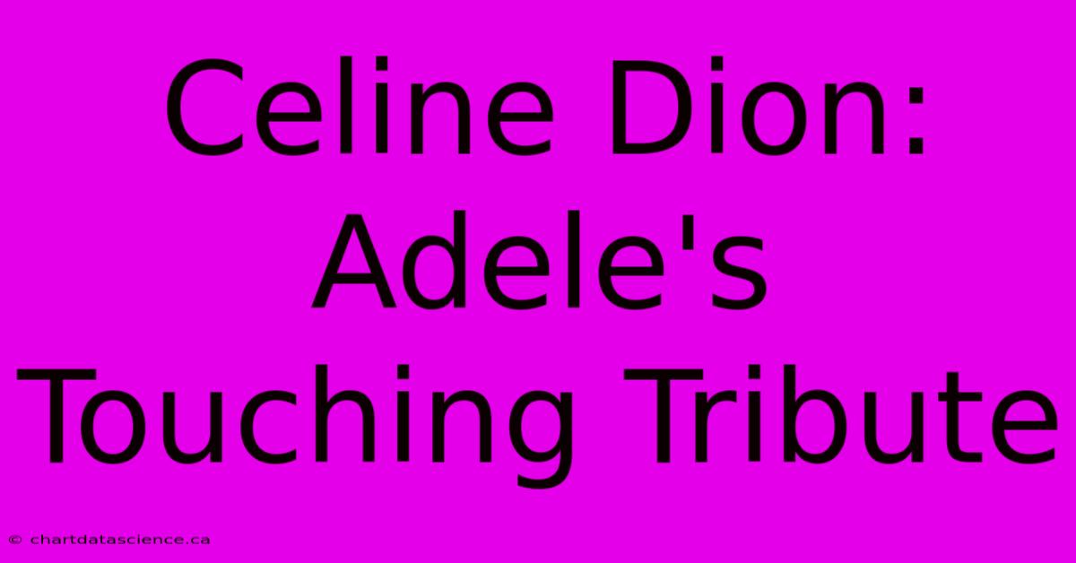 Celine Dion: Adele's Touching Tribute