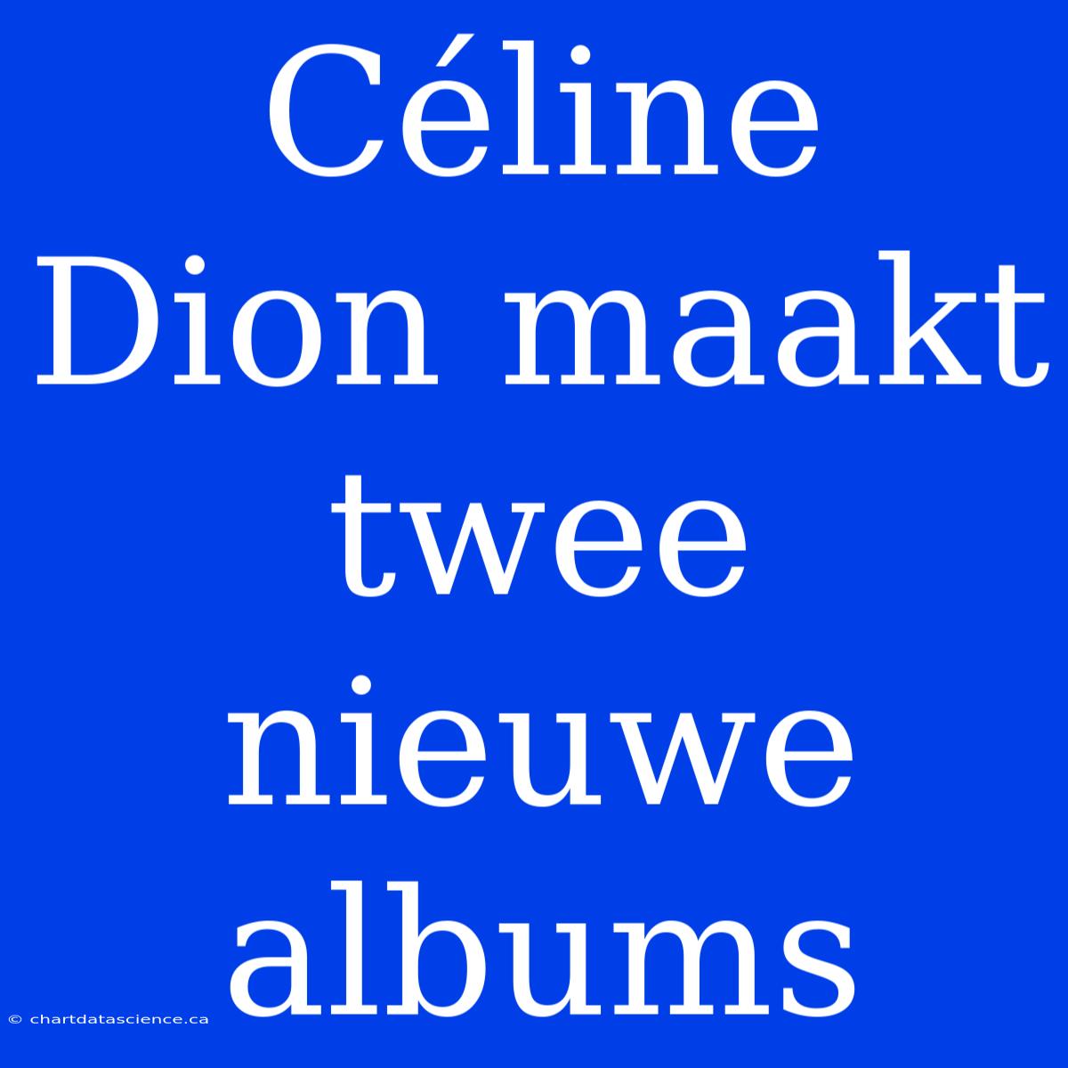 Céline Dion Maakt Twee Nieuwe Albums