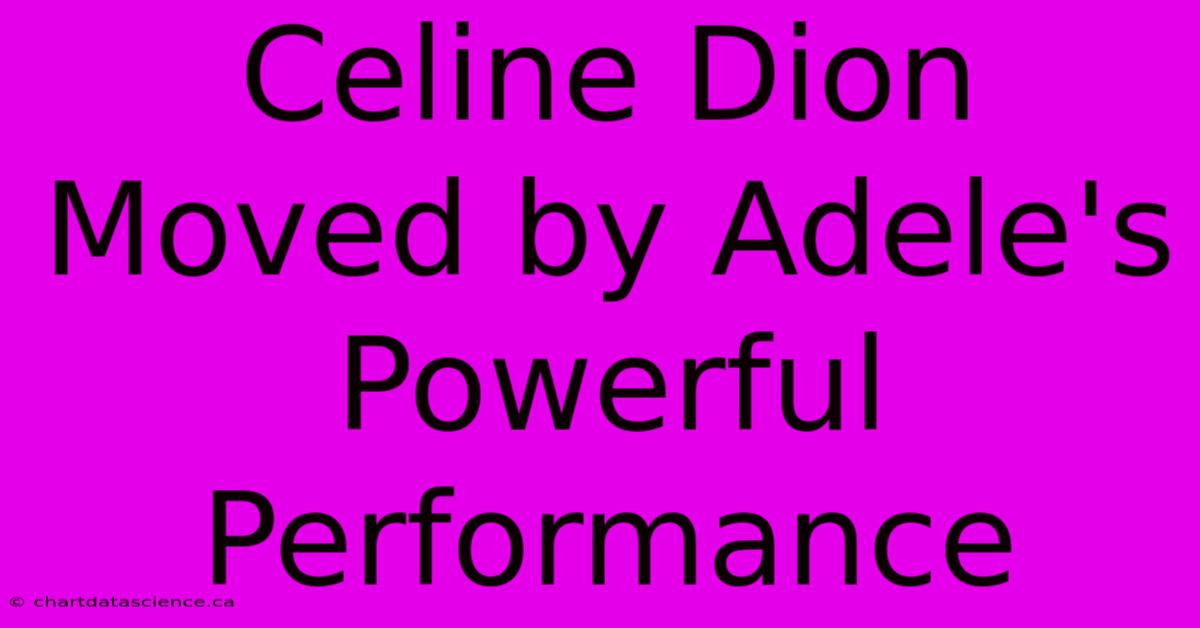 Celine Dion Moved By Adele's Powerful Performance