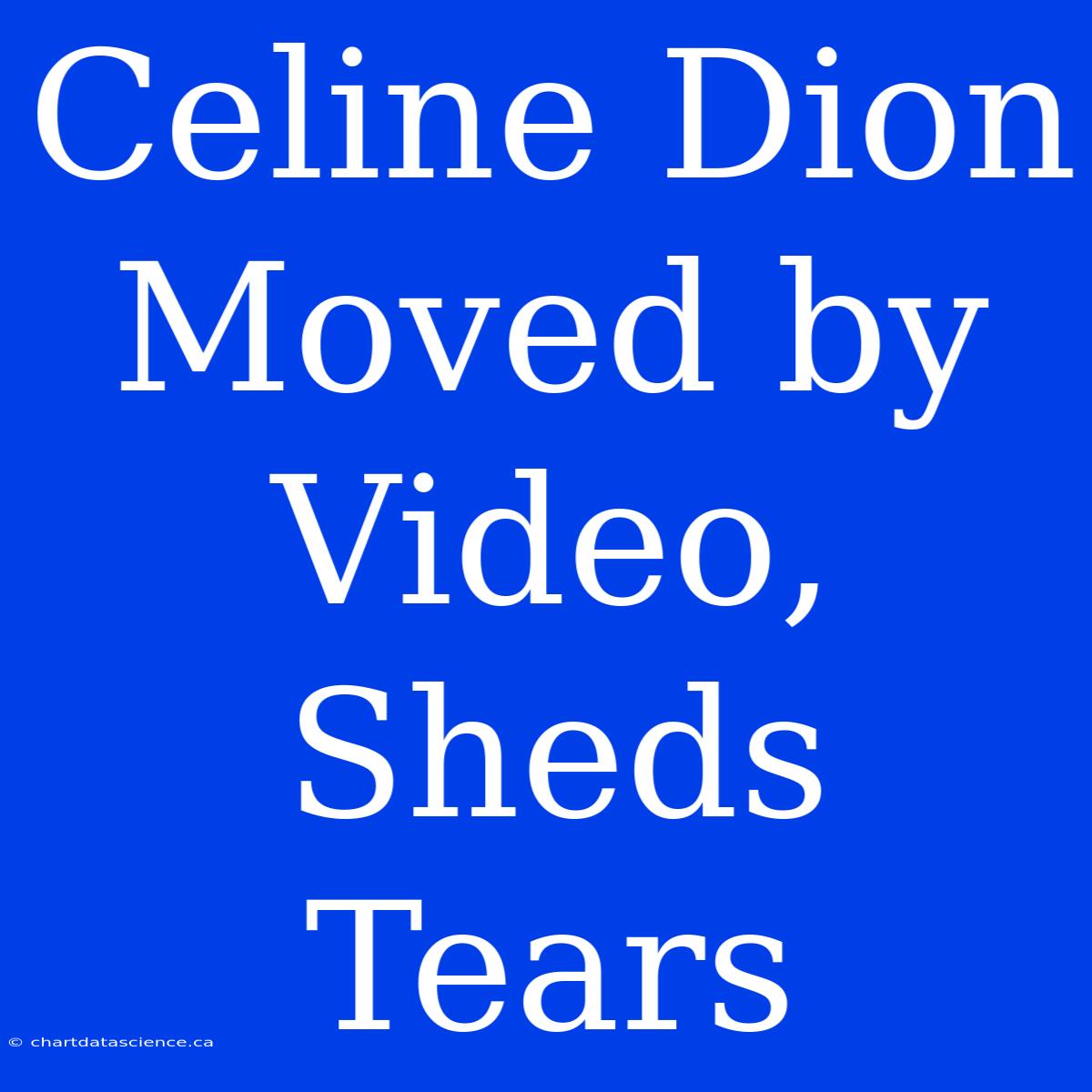 Celine Dion Moved By Video, Sheds Tears