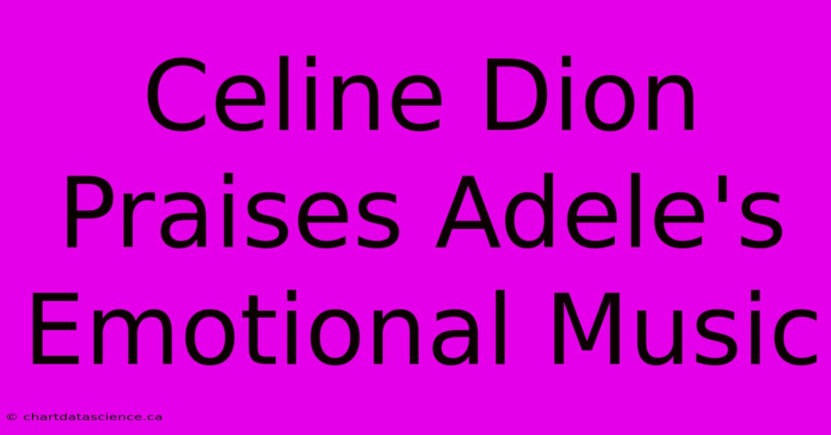 Celine Dion Praises Adele's Emotional Music