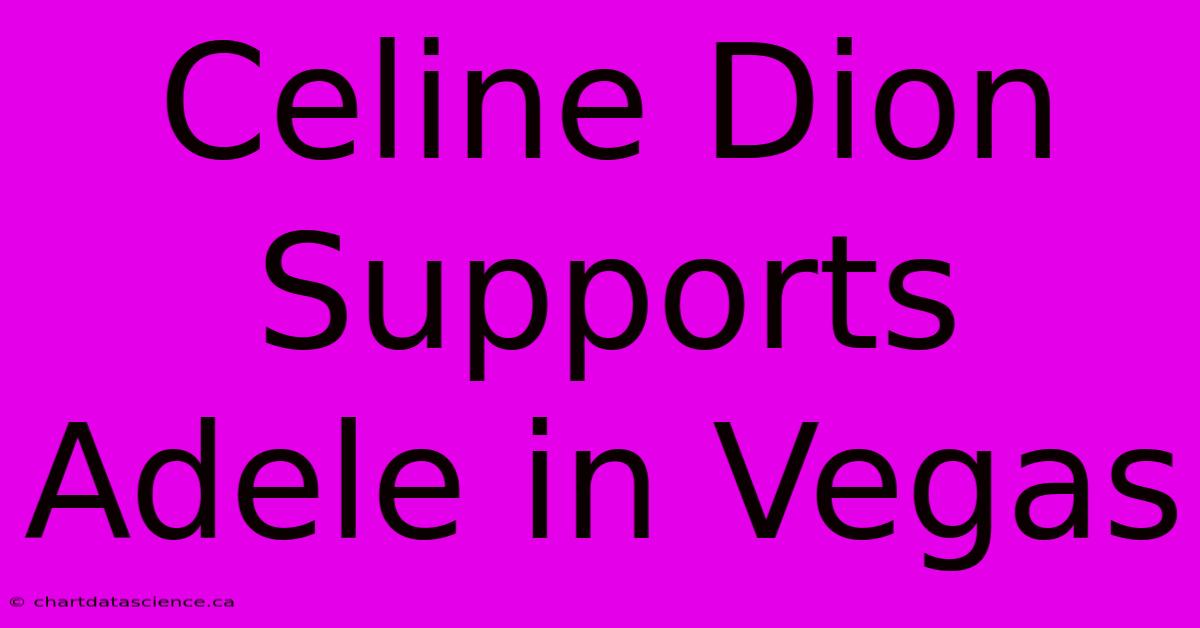 Celine Dion Supports Adele In Vegas