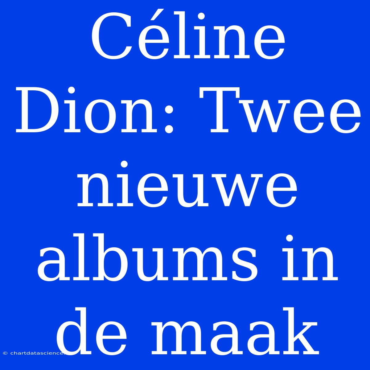 Céline Dion: Twee Nieuwe Albums In De Maak