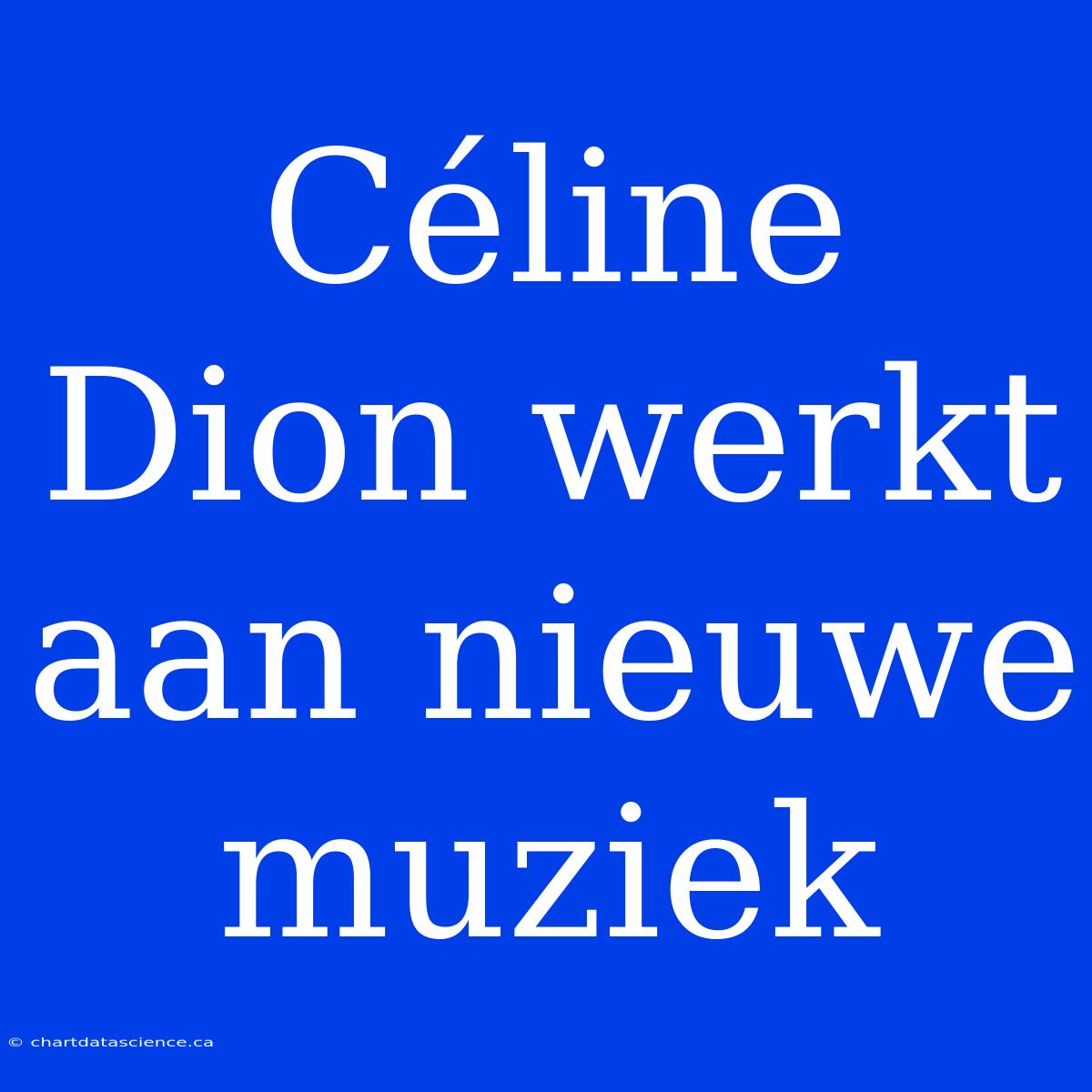 Céline Dion Werkt Aan Nieuwe Muziek