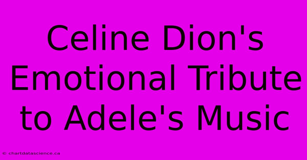 Celine Dion's Emotional Tribute To Adele's Music 