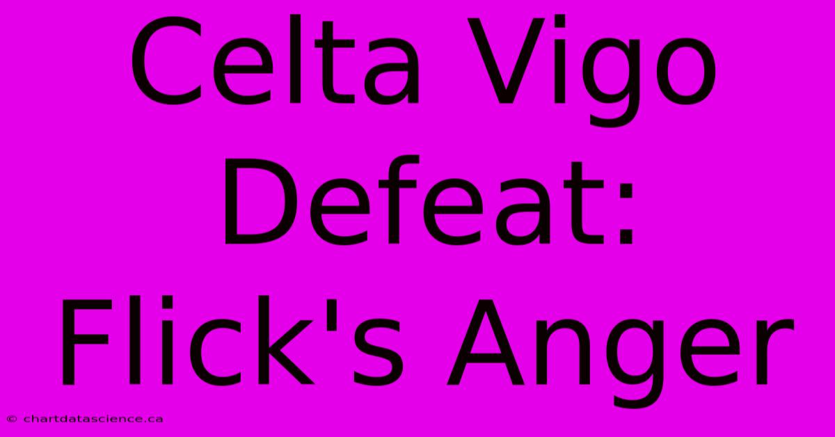 Celta Vigo Defeat: Flick's Anger